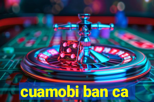 cuamobi ban ca