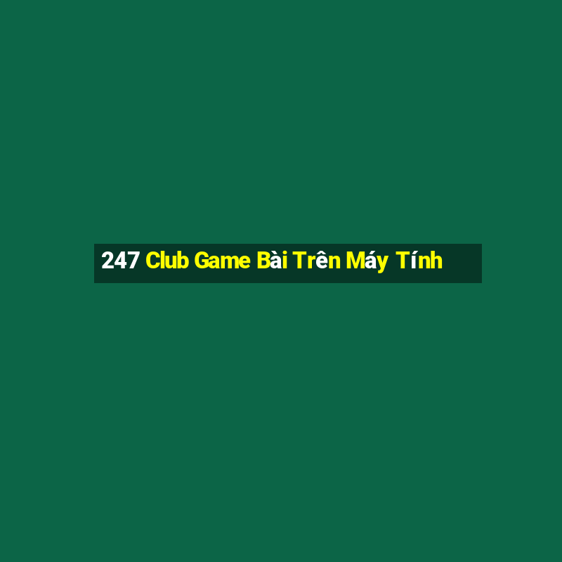 247 Club Game Bài Trên Máy Tính