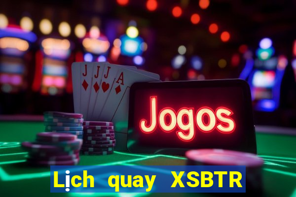 Lịch quay XSBTR ngày 21