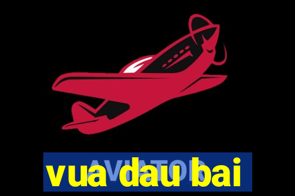 vua dau bai