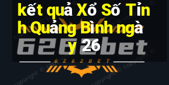 kết quả Xổ Số Tỉnh Quảng Bình ngày 26