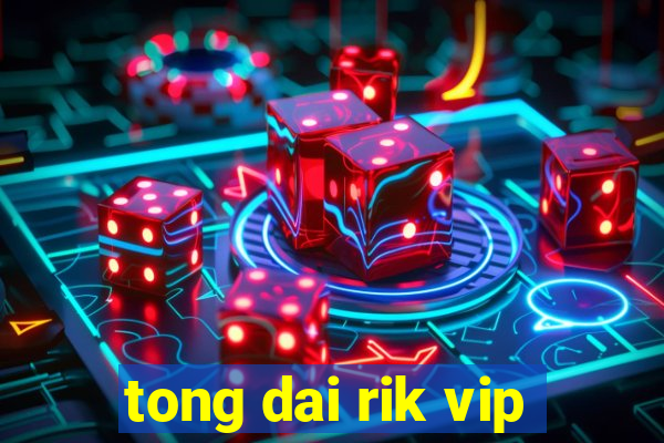 tong dai rik vip