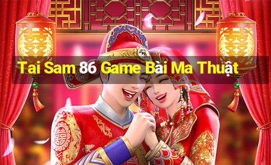 Tai Sam 86 Game Bài Ma Thuật