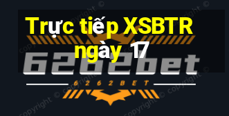 Trực tiếp XSBTR ngày 17