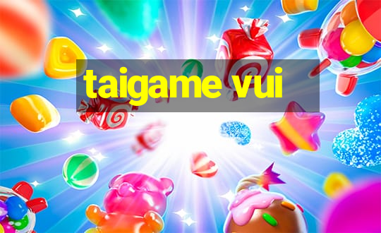 taigame vui