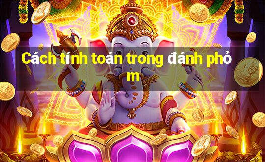 Cách tính toán trong đánh phỏm