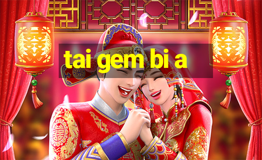 tai gem bi a