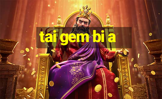 tai gem bi a