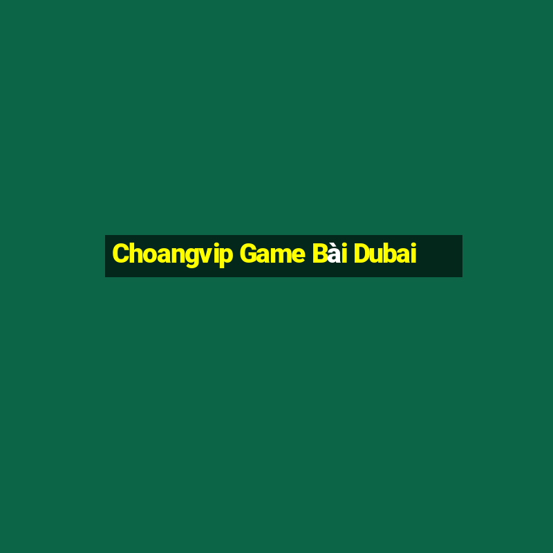 Choangvip Game Bài Dubai