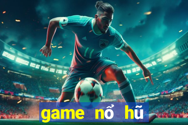 game nổ hũ đổi thưởng 2018