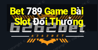 Bet 789 Game Bài Slot Đổi Thưởng