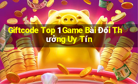 Giftcode Top 1 Game Bài Đổi Thưởng Uy Tín