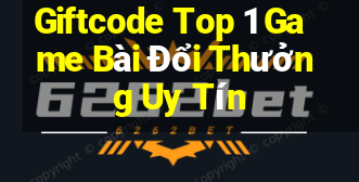 Giftcode Top 1 Game Bài Đổi Thưởng Uy Tín