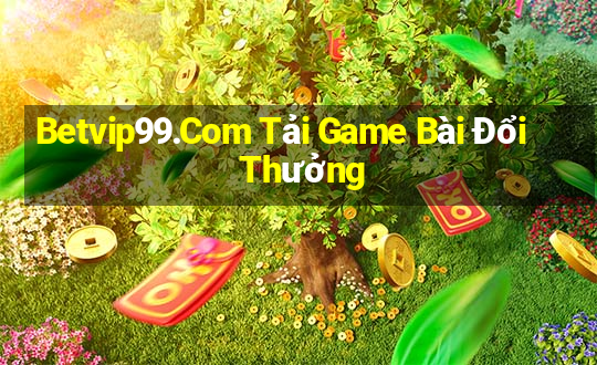 Betvip99.Com Tải Game Bài Đổi Thưởng