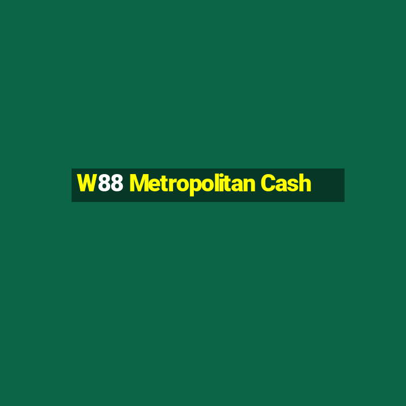 W88 Metropolitan Cash