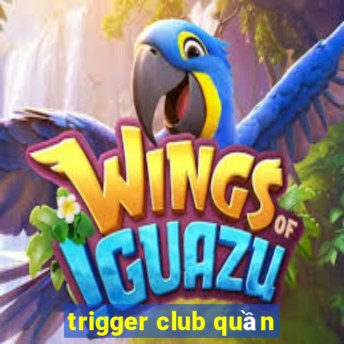 trigger club quần