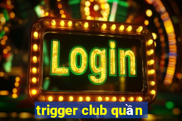 trigger club quần