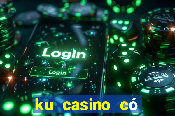 ku casino có bịp không