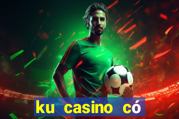 ku casino có bịp không