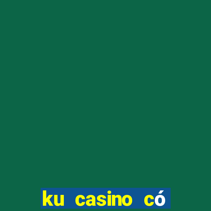 ku casino có bịp không