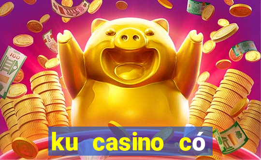 ku casino có bịp không