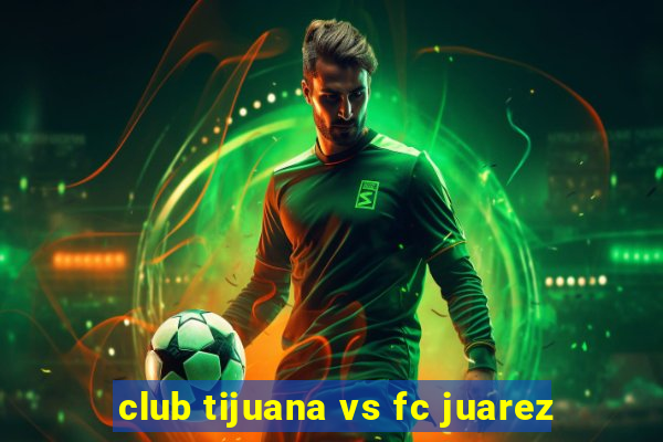 club tijuana vs fc juarez