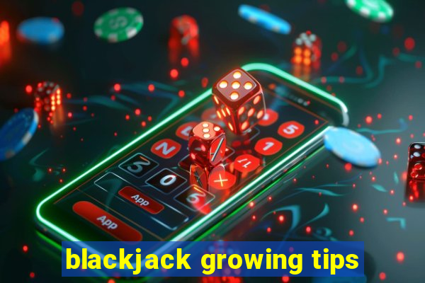 blackjack growing tips