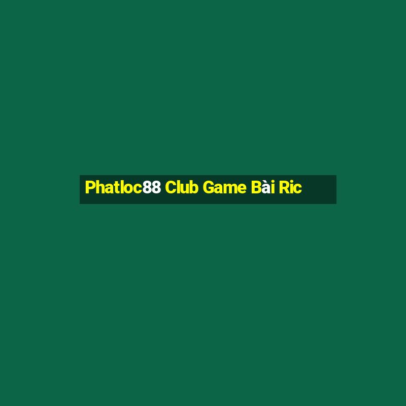 Phatloc88 Club Game Bài Ric