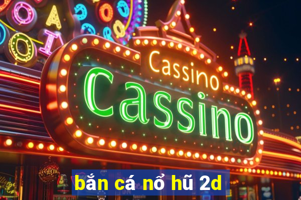 bắn cá nổ hũ 2d