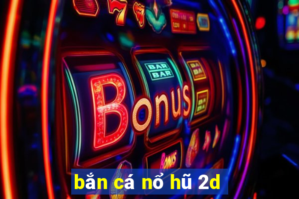 bắn cá nổ hũ 2d