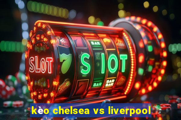 kèo chelsea vs liverpool