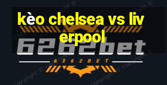 kèo chelsea vs liverpool