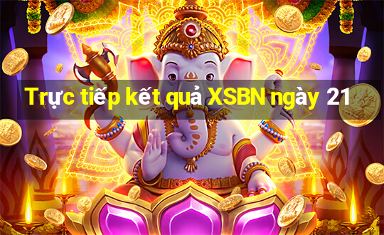 Trực tiếp kết quả XSBN ngày 21