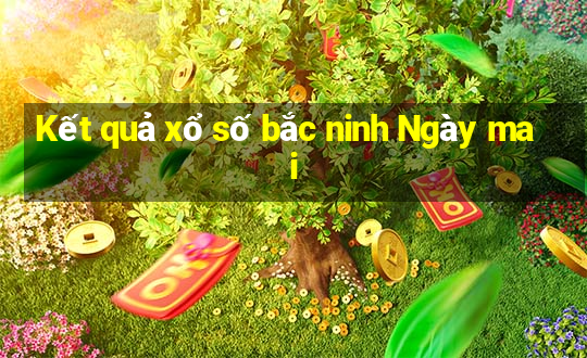 Kết quả xổ số bắc ninh Ngày mai