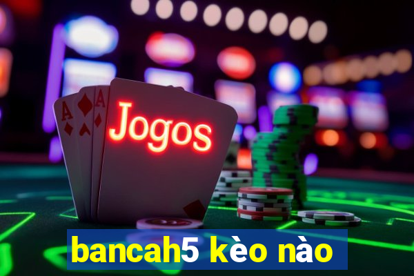 bancah5 kèo nào