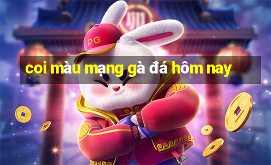 coi màu mạng gà đá hôm nay