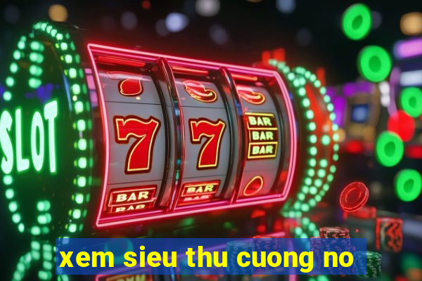 xem sieu thu cuong no