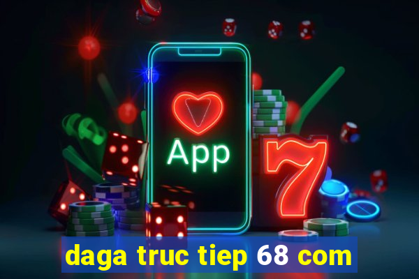 daga truc tiep 68 com