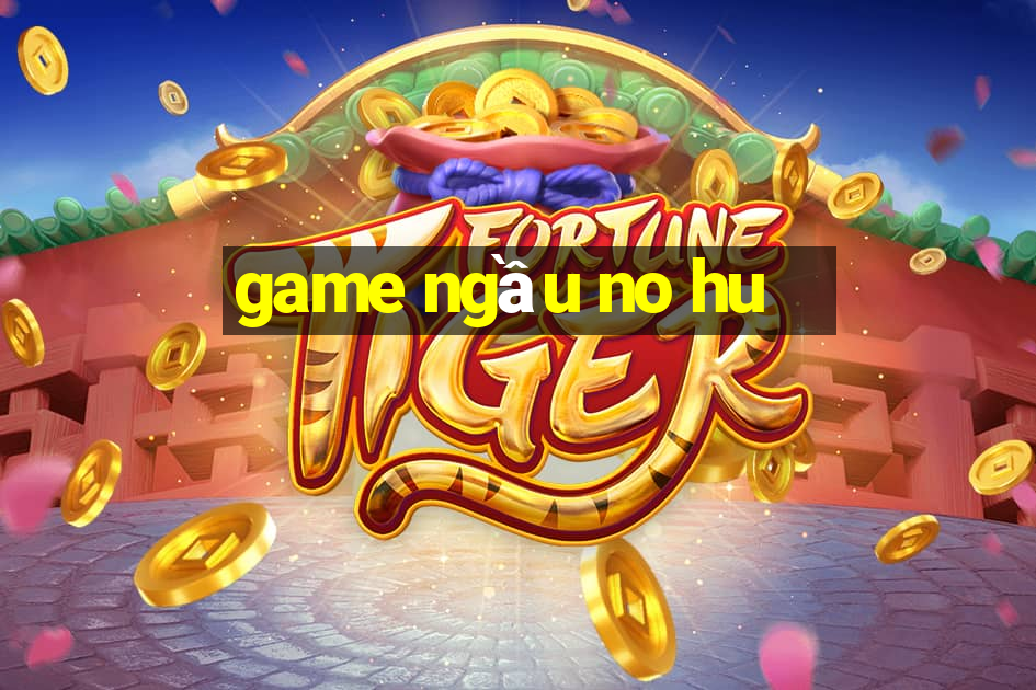 game ngầu no hu