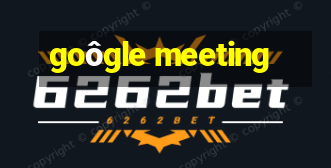 goôgle meeting