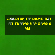 B52.Clup Tại Game Bài Đổi Thưởng Nạp Bằng Sms