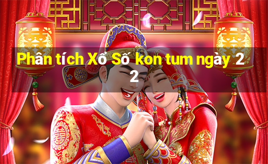 Phân tích Xổ Số kon tum ngày 22