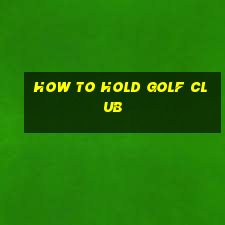 how to hold golf club