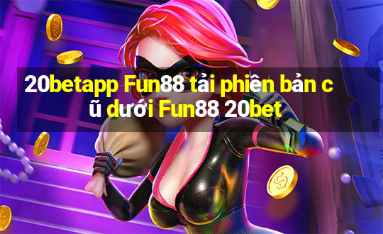 20betapp Fun88 tải phiên bản cũ dưới Fun88 20bet