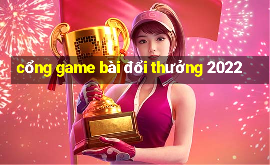 cổng game bài đổi thưởng 2022