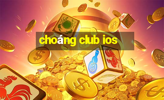 choáng club ios