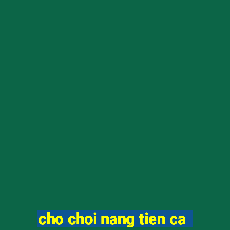 cho choi nang tien ca