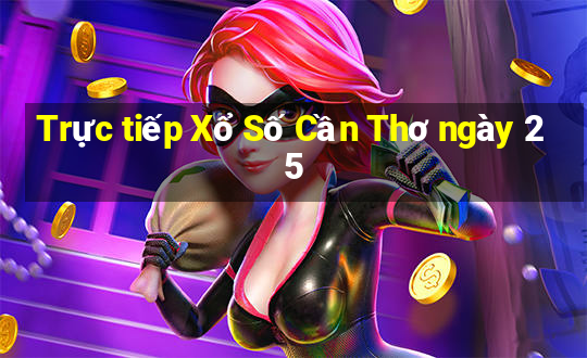 Trực tiếp Xổ Số Cần Thơ ngày 25