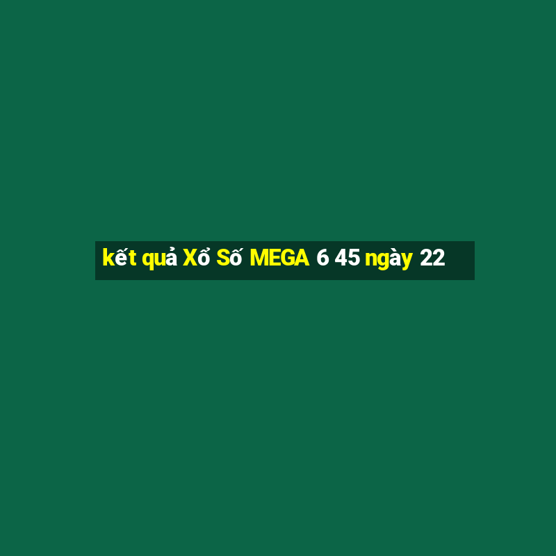 kết quả Xổ Số MEGA 6 45 ngày 22