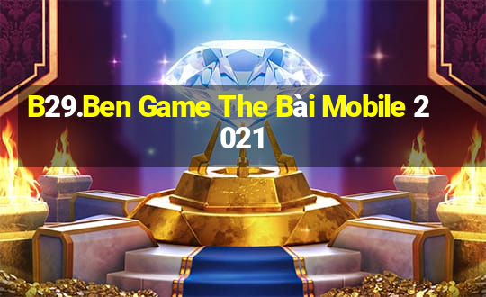 B29.Ben Game The Bài Mobile 2021